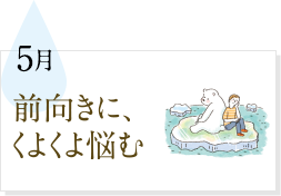 5月 前向きに、くよくよ悩む