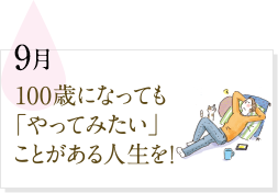 9月 100歳になっても「やってみたい」ことがある人生を！