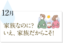 12月 家族なのに？いえ、家族だからこそ！