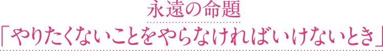 永遠の命題「やりたくないことをやらなければいけないとき」