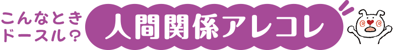 こんなときドースル？人間関係アレコレ