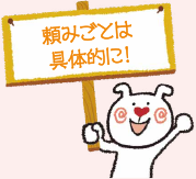 頼みごとは具体的に！