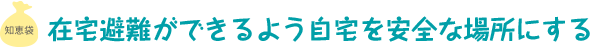 在宅避難ができるよう自宅を安全な場所にする