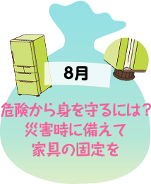 8月 危険から身を守るには？災害時に備えて家具の固定を