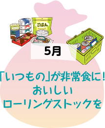 5月 「いつもの」が非常食に！おいしいローリングストックを