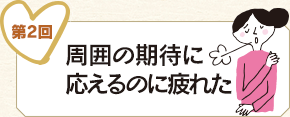 第2回 周囲の期待に応えるのに疲れた