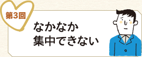 第3回 なかなか集中できない
