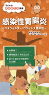 感染性胃腸炎〜ロタウィルス・ノロウィルス〜
<子どもの感染症予防講座シリーズ>