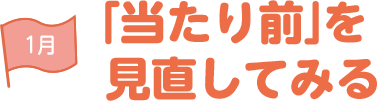 1月 「当たり前を」見直してみる