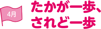 4月 たかが一歩、されど一歩