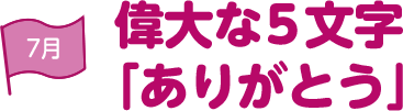 7月 偉大な5文字「ありがとう」