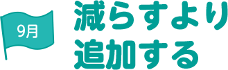 9月 減らすより追加する