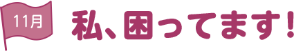 11月 私、困ってます！