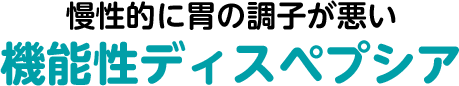 慢性的に胃の調子が悪い 機能性ディスペプシア