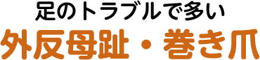 足のトラブルで多い 外反母趾・巻き爪