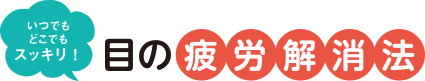 いつでもどこでもスッキリ！ 目の疲労解消法