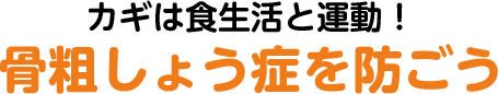 カギは食生活と運動！ 骨粗しょう症を防ごう