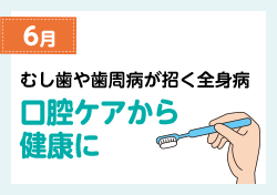 6月 むしばや歯周病が招く全身病 口腔ケアから健康に