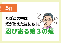 5月 たばこの害は煙が消えた後にも！ 忍び寄る第3の煙