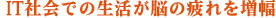 ＩＴ社会での生活が脳の疲れを増幅