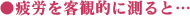 疲労を客観的に測ると…