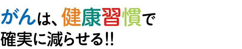 がんは、健康習慣で確実に減らせる！！