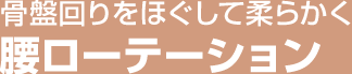 骨盤回りをほぐして柔らかく 腰ローテーション
