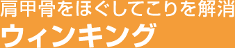 肩甲骨をほぐしてこりを解消 ウィンキング