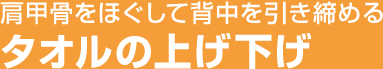 肩甲骨をほぐして背中を引き締める タオルの上げ下げ