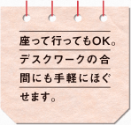 座って行ってもOK。デスクワークの合間にも手軽にほぐせます。