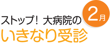 2月 ストップ!大病院のいきなり受診