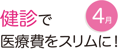 健診で医療費をスリムに！