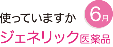 6月 使っていますか ジェネリック医薬品