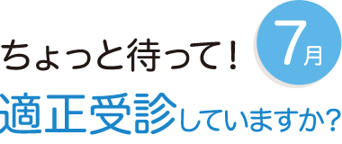 7月 ちょっと待って!適正受診していますか?