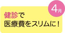 4月健診で医療費をスリムに！