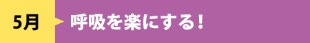 5月　呼吸を楽にする！