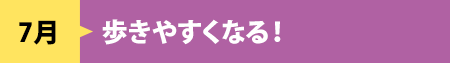 7月　歩きやすくなる！