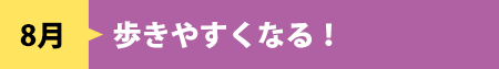 8月　歩きやすくなる！
