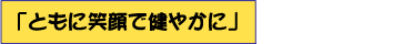 「ともに笑顔で健やかに」