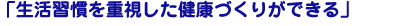 生活習慣を重視した健康づくりができる