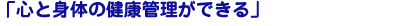 心と身体の健康管理ができる