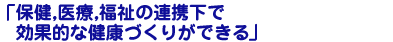 保健,医療,福祉の連携下で効果的な健康づくりができる