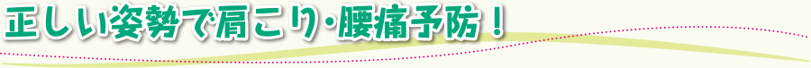 正しい姿勢で肩こり・腰痛予防！