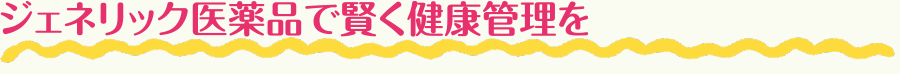ジェネリック医薬品で賢く健康管理を