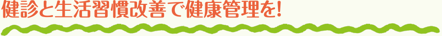 健診と生活習慣改善で健康管理を！