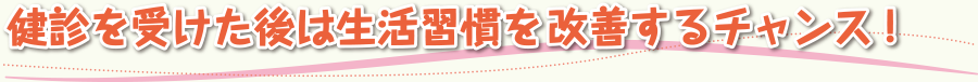 健診を受けた後は生活習慣を改善するチャンス！