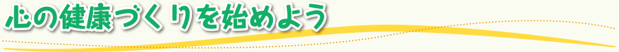 心の健康づくりを始めよう