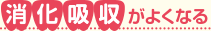 消化吸収がよくなる
