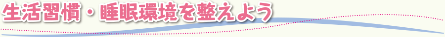 生活習慣・睡眠環境を整えよう