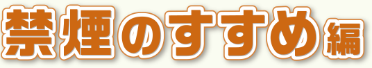 禁煙のすすめ編
